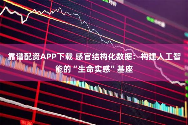 靠谱配资APP下载 感官结构化数据：构建人工智能的“生命实感”基座