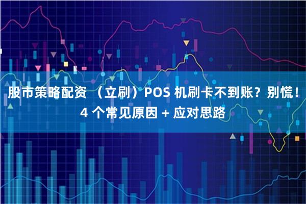 股市策略配资 （立刷）POS 机刷卡不到账？别慌！4 个常见原因 + 应对思路