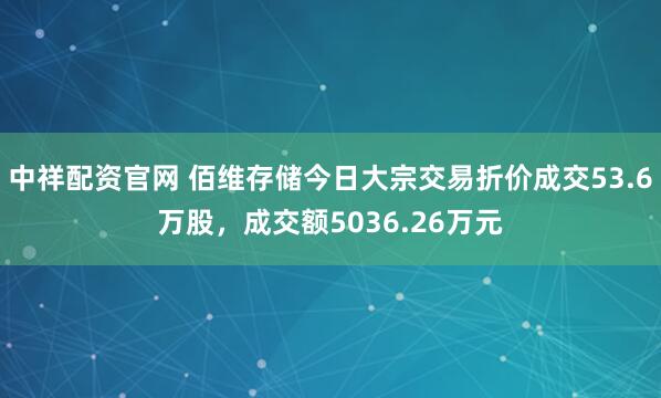 中祥配资官网 佰维存储今日大宗交易折价成交53.6万股，成交额5036.26万元