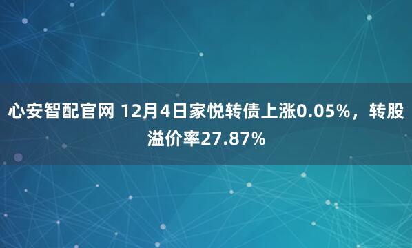 心安智配官网 12月4日家悦转债上涨0.05%，转股溢价率27.87%