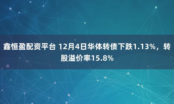 鑫恒盈配资平台 12月4日华体转债下跌1.13%，转股溢价率15.8%