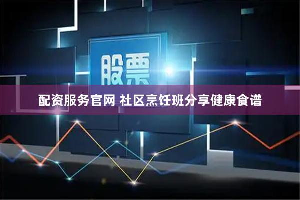 配资服务官网 社区烹饪班分享健康食谱
