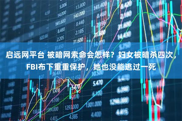 启远网平台 被暗网索命会怎样？妇女被暗杀四次，FBI布下重重保护，她也没能逃过一死