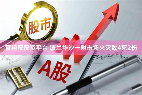 富裕配配资平台 波兰华沙一射击场火灾致4死2伤