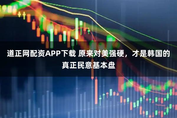 道正网配资APP下载 原来对美强硬，才是韩国的真正民意基本盘