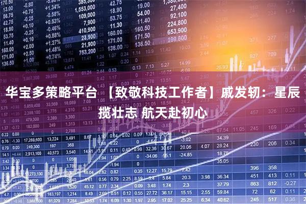 华宝多策略平台 【致敬科技工作者】戚发轫：星辰揽壮志 航天赴初心