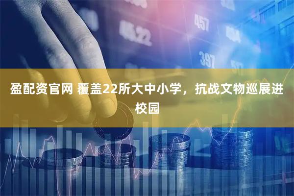 盈配资官网 覆盖22所大中小学，抗战文物巡展进校园